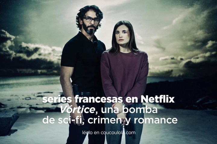 ‘Vórtice’, la exitosa nueva serie francesa en Netflix que es una bomba de ciencia ficción, crimen y&nbsp;romance